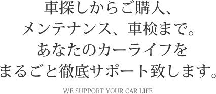 車探しからご購入、メンテナンス、車検まで。あなたのカーライフをまるごと徹底サポート致します。